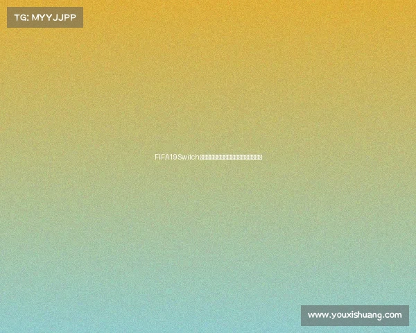 FIFA19Switch世界杯模式沉浸体验经典赛事全攻略解析 FIFA19Switch世界杯模式沉浸体验经典赛事全攻略解析
